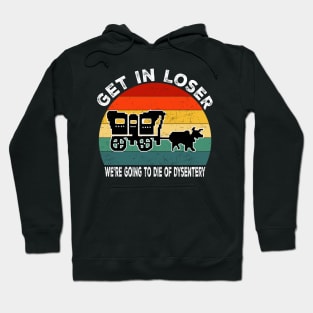 Get In Loser We're Going to Die of Dysentery Hoodie